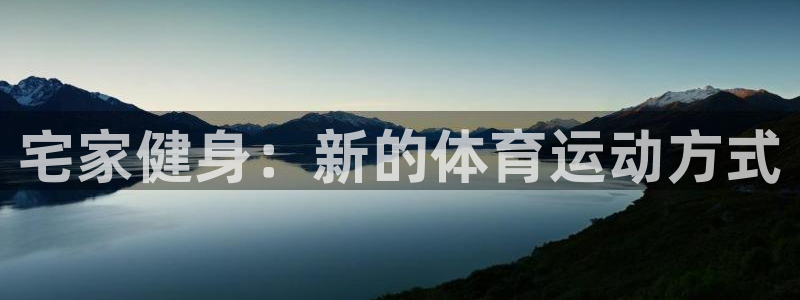 杏宇体育凯捷代理注册：宅家健身：新的体育运动方式