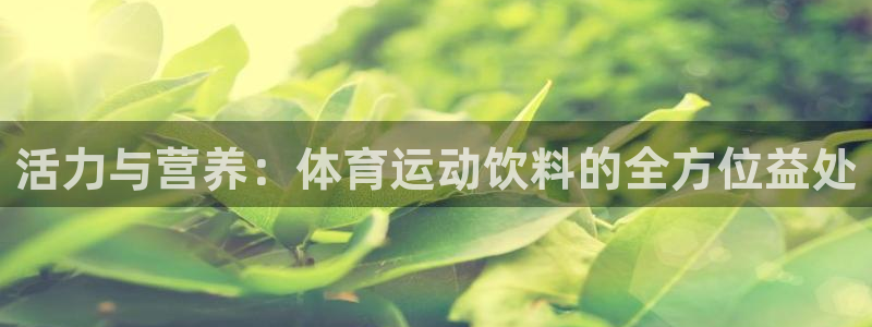 杏宇体育eon：活力与营养：体育运动饮料的全方位益处