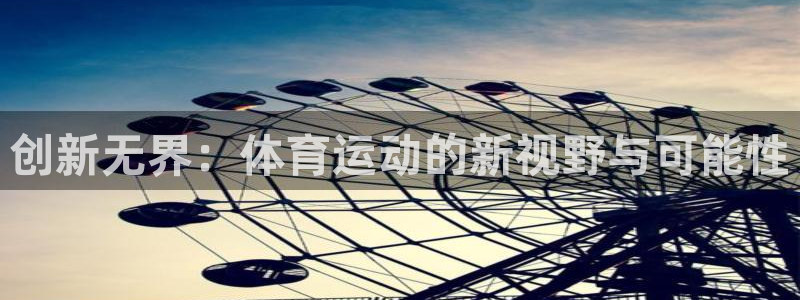 杏宇体育代理：创新无界：体育运动的新视野与可能性