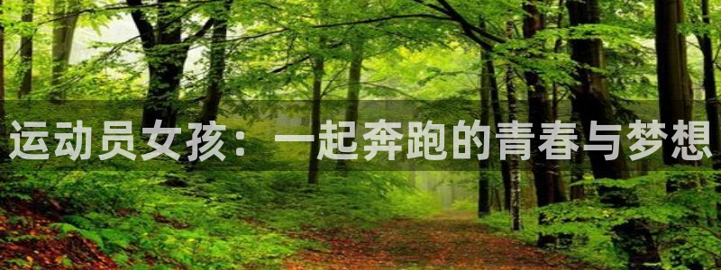 杏宇代理注册官网入口：运动员女孩：一起奔跑的青春与梦想