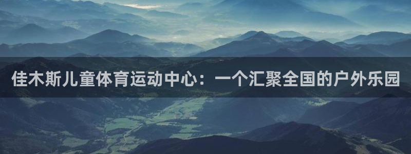 杏宇平台注册：佳木斯儿童体育运动中心：一个汇聚全国的户外乐园