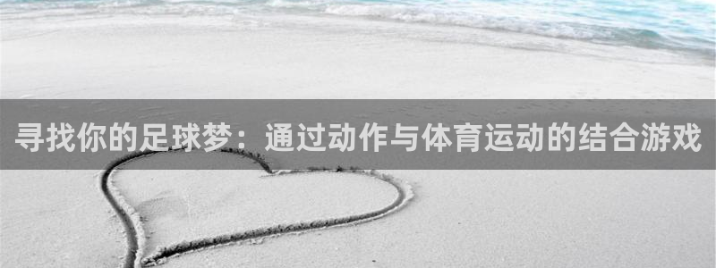 杏宇3平台注册：寻找你的足球梦：通过动作与体育运动的结合游戏