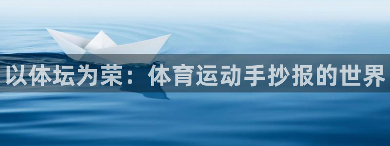 杏宇代理：以体坛为荣：体育运动手抄报的世界