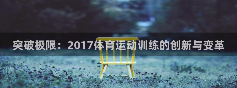 杏宇4登录：突破极限：2017体育运动训练的创新与变革