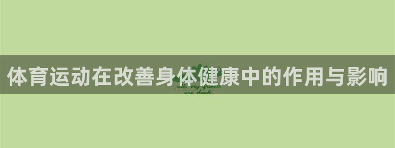 杏宇平台主管：体育运动在改善身体健康中的作用与影响