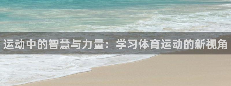 杏宇f平台注册：运动中的智慧与力量：学习体育运动的新视角