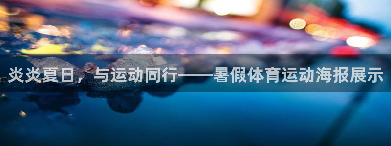 杏宇体育热门赛事有哪些：炎炎夏日，与运动同行——暑假体育运动海报展示