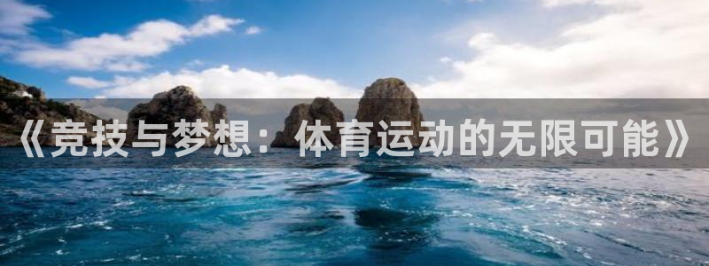 杏宇f凯捷平台在线注册：《竞技与梦想：体育运动的无限可能》