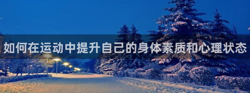 杏宇4官网：如何在运动中提升自己的身体素质和心理状态