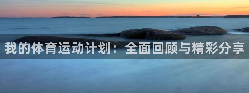 杏宇体育官网登录：我的体育运动计划：全面回顾与精彩分享
