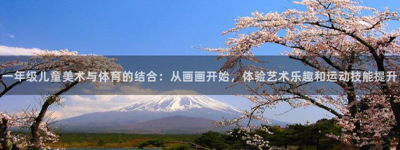 杏宇体育凯捷登陆：一年级儿童美术与体育的结合：从画画开始，体验艺术乐趣和运动技能提升