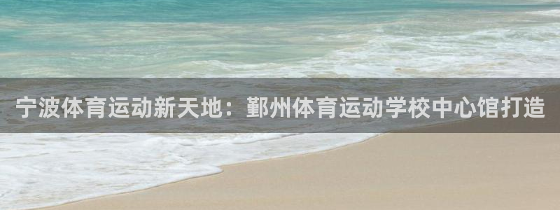 杏宇4开户：宁波体育运动新天地：鄞州体育运动学校中心馆打造