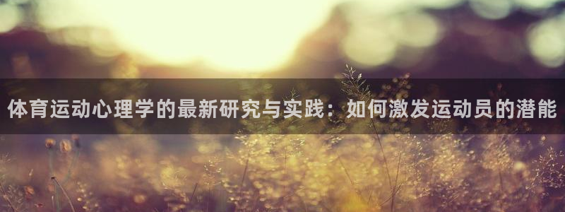 杏宇代理注册官网入口：体育运动心理学的最新研究与实践：如何激发运动员的潜能